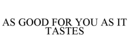 AS GOOD FOR YOU AS IT TASTES trademark