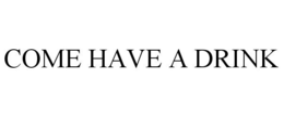 COME HAVE A DRINK trademark
