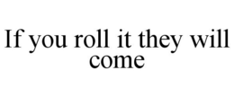 IF YOU ROLL IT THEY WILL COME trademark