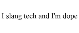 I SLANG TECH AND I'M DOPE trademark