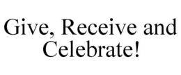 GIVE, RECEIVE AND CELEBRATE! trademark