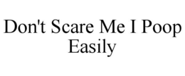 DON'T SCARE ME I POOP EASILY trademark