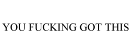 YOU FUCKING GOT THIS trademark