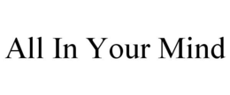 ALL IN YOUR MIND trademark