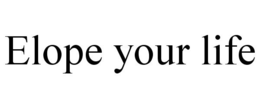 ELOPE YOUR LIFE trademark