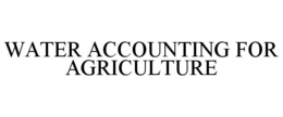 WATER ACCOUNTING FOR AGRICULTURE trademark