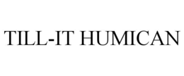 TILL-IT HUMICAN trademark