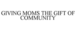 GIVING MOMS THE GIFT OF COMMUNITY trademark