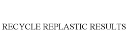RECYCLE REPLASTIC RESULTS trademark