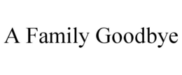 A FAMILY GOODBYE trademark