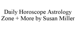 DAILY HOROSCOPE ASTROLOGY ZONE + MORE BY SUSAN MILLER trademark