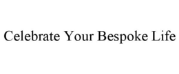 CELEBRATE YOUR BESPOKE LIFE trademark