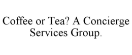COFFEE OR TEA? A CONCIERGE SERVICES GROUP. trademark