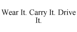 WEAR IT. CARRY IT. DRIVE IT. trademark