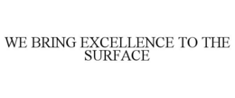 WE BRING EXCELLENCE TO THE SURFACE trademark
