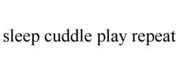 SLEEP CUDDLE PLAY REPEAT trademark