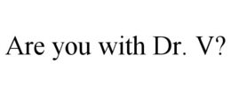 ARE YOU WITH DR. V? trademark