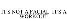 IT'S NOT A FACIAL. IT'S A WORKOUT. trademark