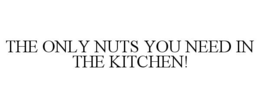 THE ONLY NUTS YOU NEED IN THE KITCHEN! trademark