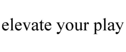 ELEVATE YOUR PLAY trademark