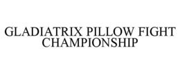 GLADIATRIX PILLOW FIGHT CHAMPIONSHIP trademark