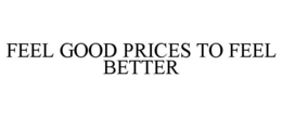 FEEL GOOD PRICES TO FEEL BETTER trademark