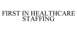 FIRST IN HEALTHCARE STAFFING trademark