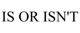 IS OR ISN'T trademark