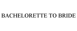 BACHELORETTE TO BRIDE trademark