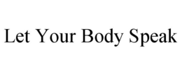 LET YOUR BODY SPEAK trademark