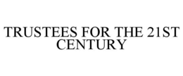 TRUSTEES FOR THE 21ST CENTURY trademark