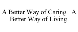 A BETTER WAY OF CARING. A BETTER WAY OF LIVING. trademark