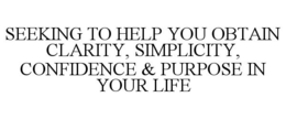 SEEKING TO HELP YOU OBTAIN CLARITY, SIMPLICITY, CONFIDENCE & PURPOSE IN YOUR LIFE trademark
