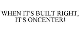 WHEN IT'S BUILT RIGHT, IT'S ONCENTER! trademark