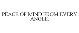 PEACE OF MIND FROM EVERY ANGLE. trademark