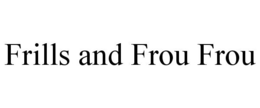 FRILLS AND FROU FROU trademark