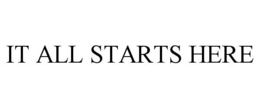 IT ALL STARTS HERE trademark