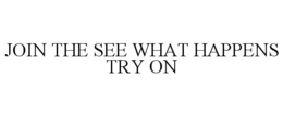 JOIN THE SEE WHAT HAPPENS TRY ON trademark