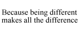BECAUSE BEING DIFFERENT MAKES ALL THE DIFFERENCE trademark