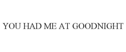 YOU HAD ME AT GOODNIGHT trademark