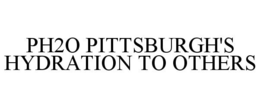 PH2O PITTSBURGH'S HYDRATION TO OTHERS trademark