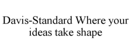 DAVIS-STANDARD WHERE YOUR IDEAS TAKE SHAPE trademark