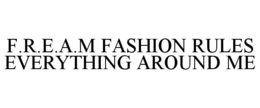 F.R.E.A.M FASHION RULES EVERYTHING AROUND ME trademark