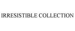 IRRESISTIBLE COLLECTION trademark
