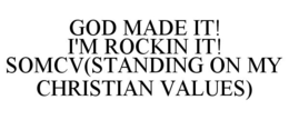 GOD MADE IT! I'M ROCKIN IT! SOMCV(STANDING ON MY CHRISTIAN VALUES) trademark