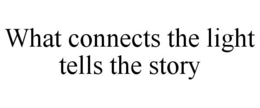 WHAT CONNECTS THE LIGHT TELLS THE STORY trademark