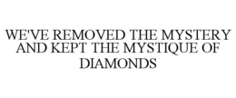 WE'VE REMOVED THE MYSTERY AND KEPT THE MYSTIQUE OF DIAMONDS trademark