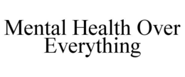 MENTAL HEALTH OVER EVERYTHING trademark
