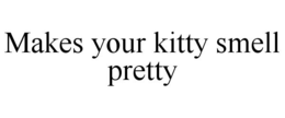 MAKES YOUR KITTY SMELL PRETTY trademark