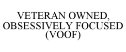 VETERAN OWNED, OBSESSIVELY FOCUSED (VOOF) trademark